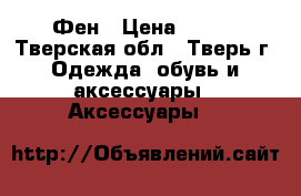 Фен › Цена ­ 600 - Тверская обл., Тверь г. Одежда, обувь и аксессуары » Аксессуары   